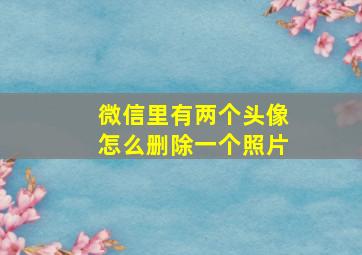 微信里有两个头像怎么删除一个照片