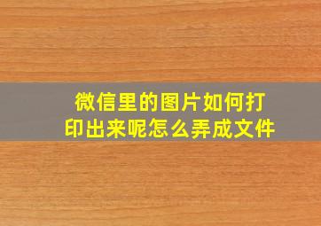 微信里的图片如何打印出来呢怎么弄成文件