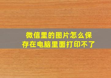 微信里的图片怎么保存在电脑里面打印不了