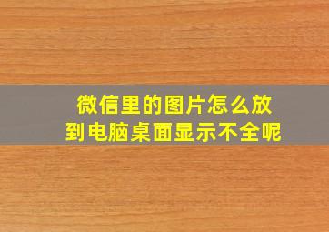 微信里的图片怎么放到电脑桌面显示不全呢