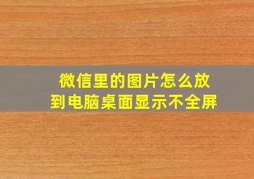 微信里的图片怎么放到电脑桌面显示不全屏