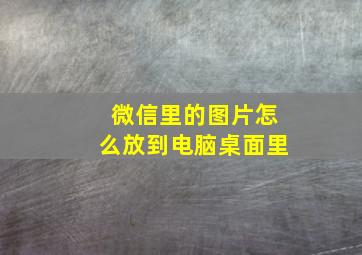 微信里的图片怎么放到电脑桌面里