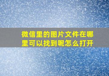 微信里的图片文件在哪里可以找到呢怎么打开