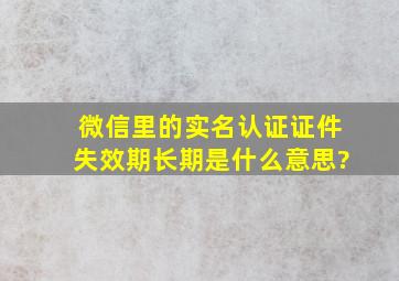 微信里的实名认证证件失效期长期是什么意思?