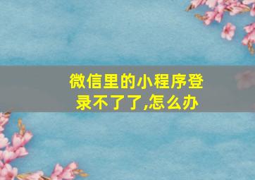 微信里的小程序登录不了了,怎么办