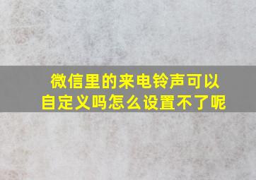 微信里的来电铃声可以自定义吗怎么设置不了呢