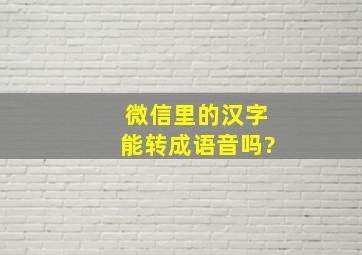 微信里的汉字能转成语音吗?