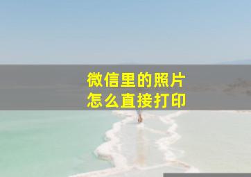 微信里的照片怎么直接打印