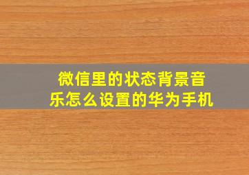 微信里的状态背景音乐怎么设置的华为手机