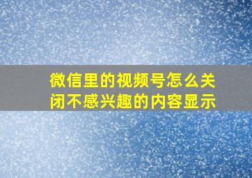 微信里的视频号怎么关闭不感兴趣的内容显示