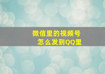 微信里的视频号怎么发到QQ里