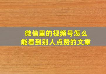 微信里的视频号怎么能看到别人点赞的文章