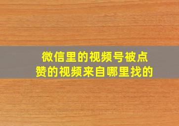 微信里的视频号被点赞的视频来自哪里找的