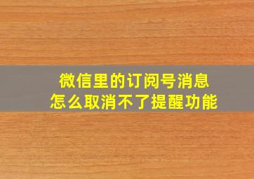 微信里的订阅号消息怎么取消不了提醒功能