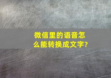 微信里的语音怎么能转换成文字?