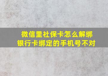 微信里社保卡怎么解绑银行卡绑定的手机号不对