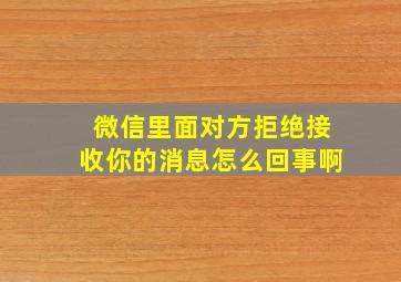 微信里面对方拒绝接收你的消息怎么回事啊