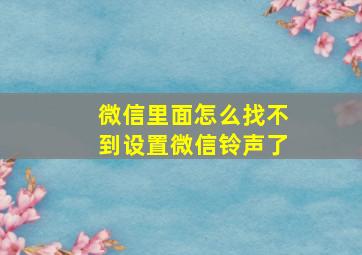 微信里面怎么找不到设置微信铃声了