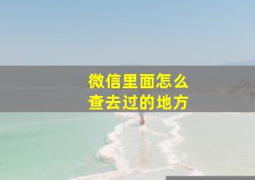 微信里面怎么查去过的地方