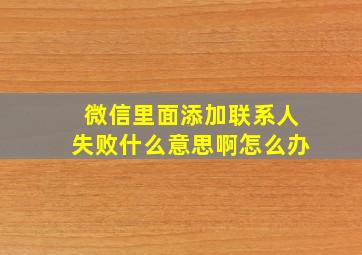 微信里面添加联系人失败什么意思啊怎么办