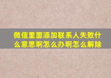 微信里面添加联系人失败什么意思啊怎么办啊怎么解除