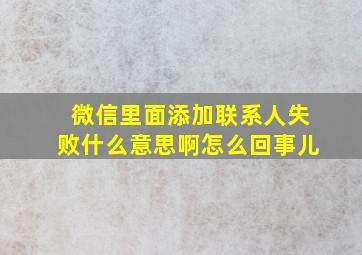 微信里面添加联系人失败什么意思啊怎么回事儿