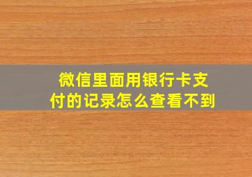 微信里面用银行卡支付的记录怎么查看不到