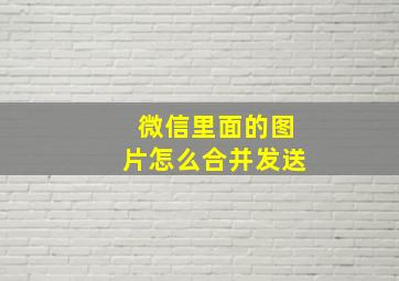 微信里面的图片怎么合并发送