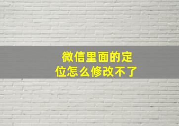 微信里面的定位怎么修改不了