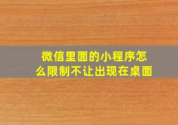 微信里面的小程序怎么限制不让出现在桌面