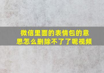 微信里面的表情包的意思怎么删除不了了呢视频