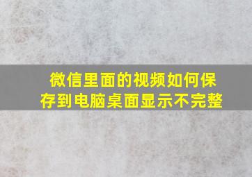 微信里面的视频如何保存到电脑桌面显示不完整