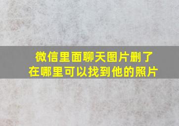 微信里面聊天图片删了在哪里可以找到他的照片