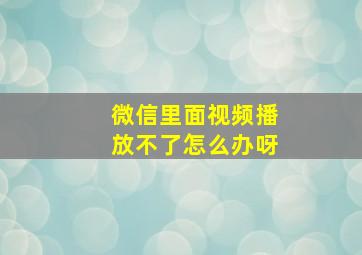 微信里面视频播放不了怎么办呀