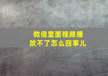 微信里面视频播放不了怎么回事儿