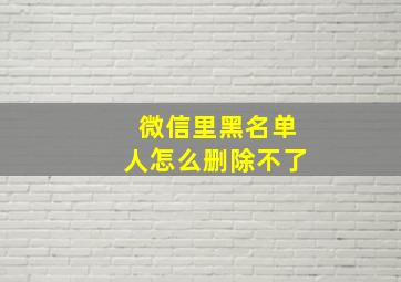 微信里黑名单人怎么删除不了