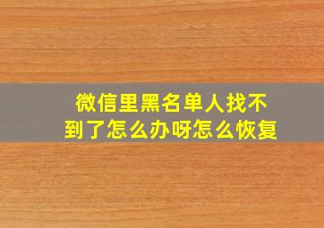 微信里黑名单人找不到了怎么办呀怎么恢复