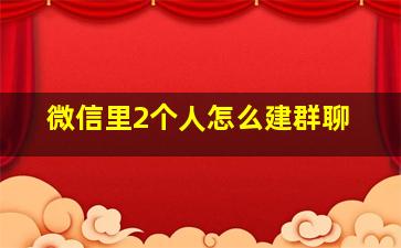 微信里2个人怎么建群聊