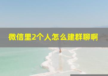 微信里2个人怎么建群聊啊