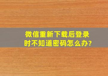 微信重新下载后登录时不知道密码怎么办?