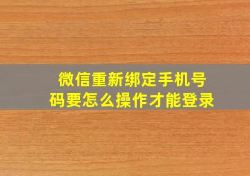 微信重新绑定手机号码要怎么操作才能登录