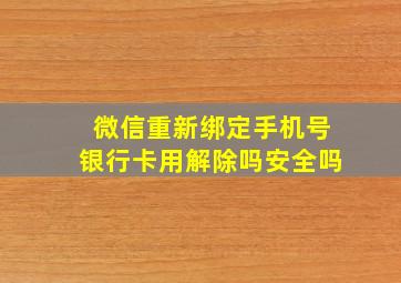 微信重新绑定手机号银行卡用解除吗安全吗