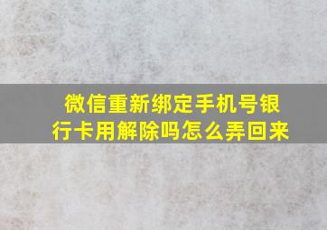 微信重新绑定手机号银行卡用解除吗怎么弄回来