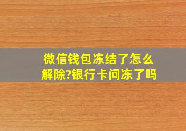 微信钱包冻结了怎么解除?银行卡问冻了吗