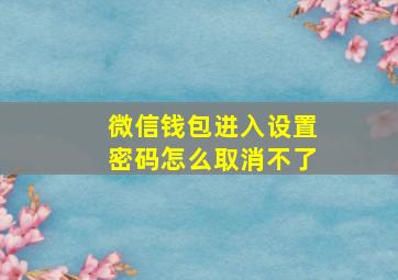 微信钱包进入设置密码怎么取消不了