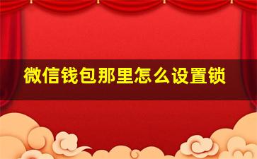 微信钱包那里怎么设置锁