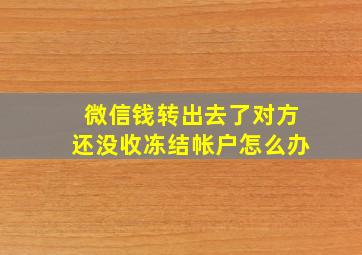 微信钱转出去了对方还没收冻结帐户怎么办