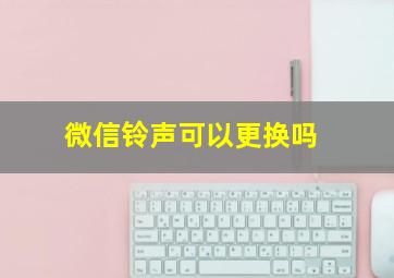 微信铃声可以更换吗