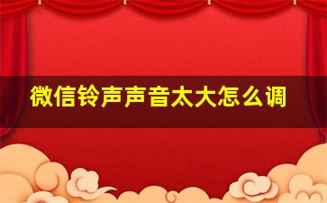 微信铃声声音太大怎么调