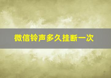 微信铃声多久挂断一次